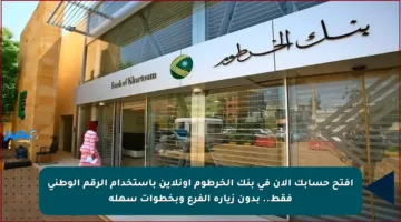 افتح حسابك الآن في بنك الخرطوم أونلاين باستخدام الرقم الوطني فقط.. بدون زيارة الفرع وبخطوات سهلة
